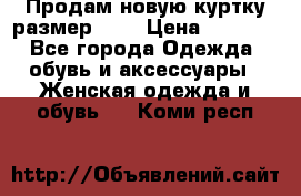 Продам новую куртку.размер 9XL › Цена ­ 1 500 - Все города Одежда, обувь и аксессуары » Женская одежда и обувь   . Коми респ.